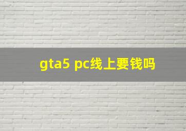 gta5 pc线上要钱吗 