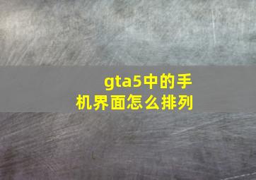 gta5中的手机界面怎么排列 