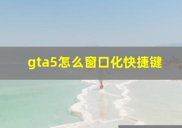 gta5怎么窗口化快捷键