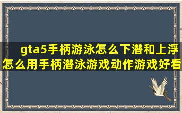 gta5手柄游泳怎么下潜和上浮,怎么用手柄潜泳,游戏,动作游戏,好看...