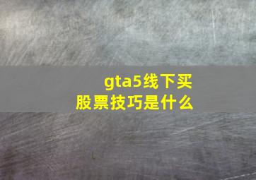 gta5线下买股票技巧是什么 