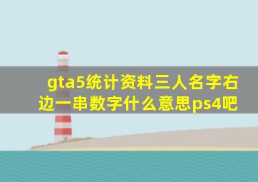 gta5统计资料三人名字右边一串数字什么意思【ps4吧】 