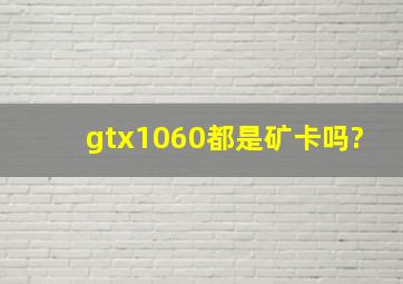 gtx1060都是矿卡吗?