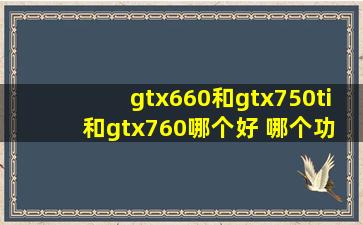 gtx660和gtx750ti 和gtx760哪个好 哪个功耗大