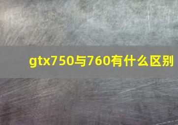 gtx750与760有什么区别