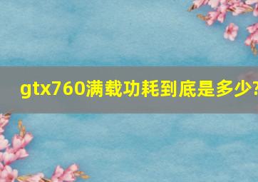 gtx760满载功耗到底是多少?