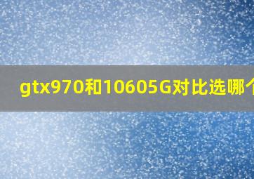 gtx970和10605G对比选哪个好?