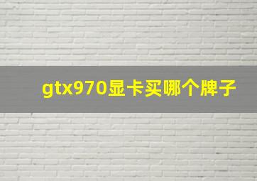 gtx970显卡买哪个牌子