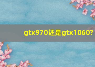 gtx970还是gtx1060?