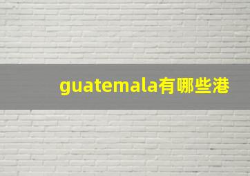 guatemala有哪些港