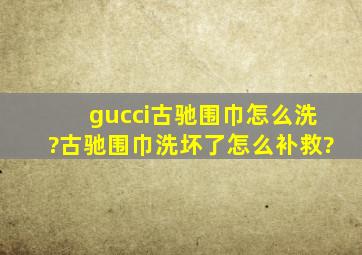 gucci古驰围巾怎么洗?古驰围巾洗坏了怎么补救?