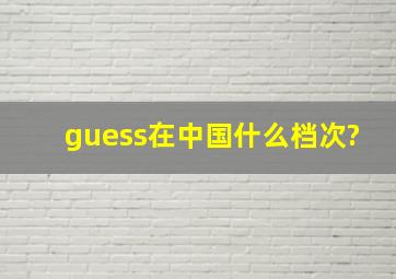 guess在中国什么档次?