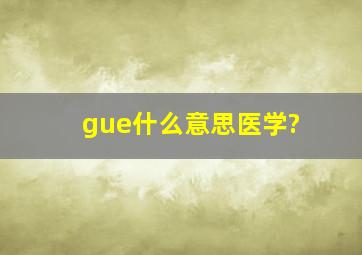 gue什么意思医学?