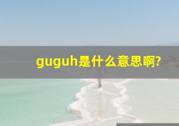 guguh是什么意思啊?