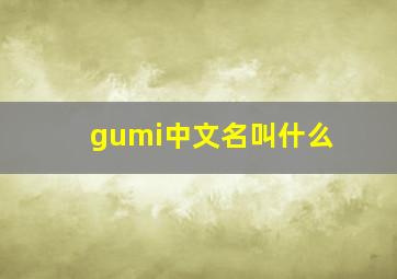 gumi中文名叫什么