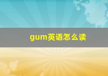 gum英语怎么读