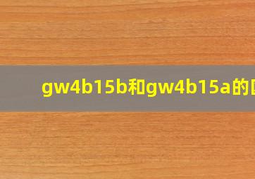 gw4b15b和gw4b15a的区别?