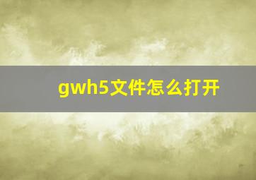 gwh5文件怎么打开