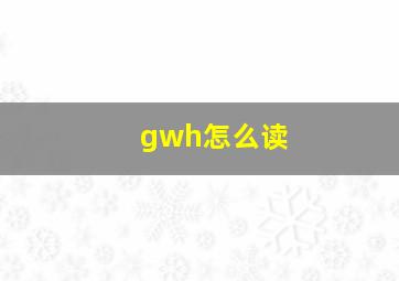 gwh怎么读