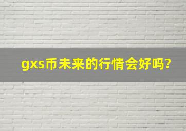 gxs币未来的行情会好吗?