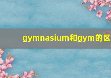gymnasium和gym的区别