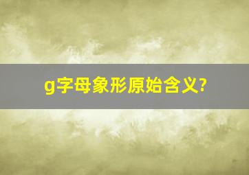 g字母象形原始含义?