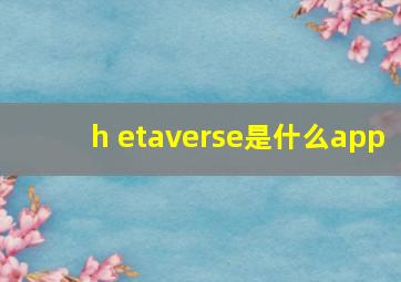 h etaverse是什么app