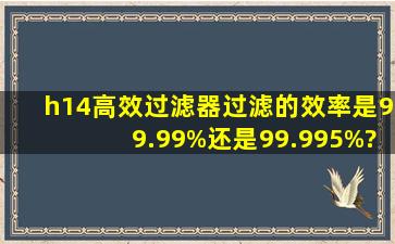 h14高效过滤器过滤的效率是99.99%还是99.995%?