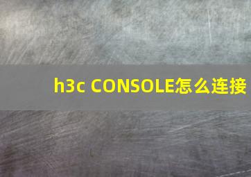 h3c CONSOLE怎么连接