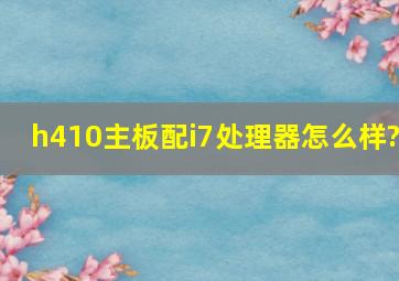 h410主板配i7处理器怎么样?