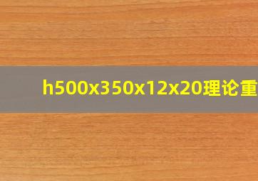 h500x350x12x20理论重量?