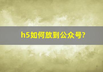 h5如何放到公众号?