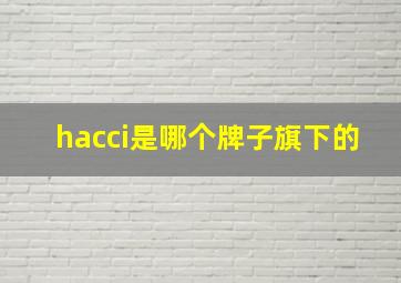 hacci是哪个牌子旗下的