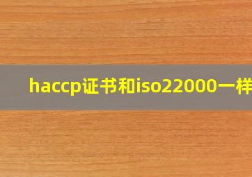 haccp证书和iso22000一样吗