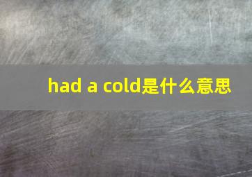 had a cold是什么意思