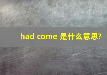 had come 是什么意思?