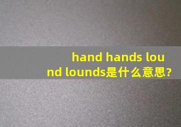 hand hands lound lounds是什么意思?