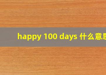 happy 100 days 什么意思
