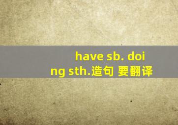 have sb. doing sth.造句 要翻译