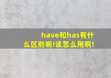 have和has有什么区别啊!该怎么用啊!