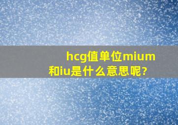 hcg值单位mium和iu是什么意思呢?