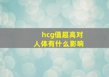 hcg值超高对人体有什么影响