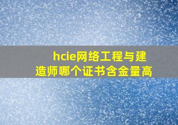 hcie网络工程与建造师哪个证书含金量高