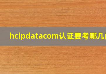 hcipdatacom认证要考哪几门?