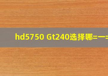 hd5750 Gt240选择哪=一=个