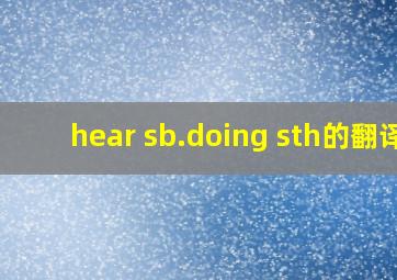 hear sb.doing sth。的翻译