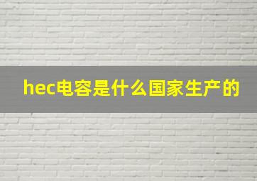 hec电容是什么国家生产的