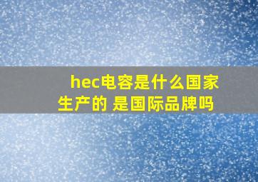 hec电容是什么国家生产的 是国际品牌吗