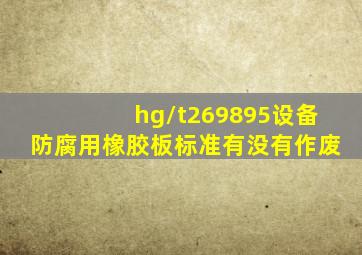hg/t269895设备防腐用橡胶板标准有没有作废