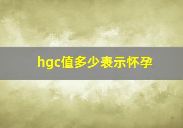 hgc值多少表示怀孕